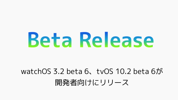 【Beta】watchOS 3.2 beta 6、tvOS 10.2 beta 6が開発者向けにリリース