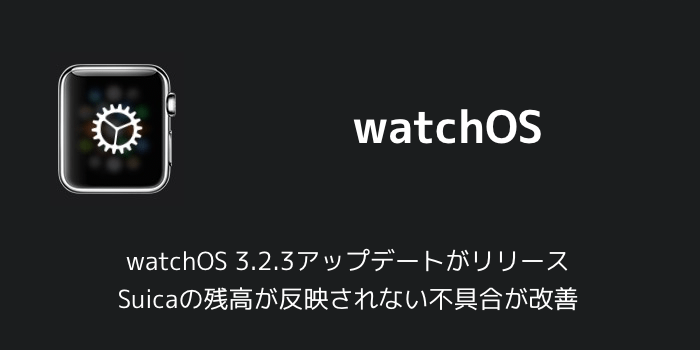 【Apple Watch】watchOS 3.2.3アップデートがリリース Suicaの残高が反映されない不具合が改善