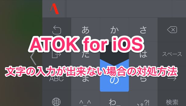【アプリ】ATOK for iOS で文字の入力が出来ない場合の対処方法