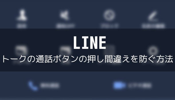 【LINE】トークの通話ボタンの押し間違えを防ぐ方法