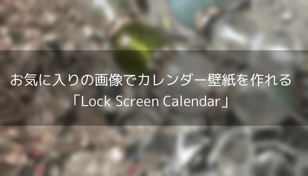 【アプリ】お気に入りの画像でカレンダー壁紙を作れる「Lock Screen Calendar」