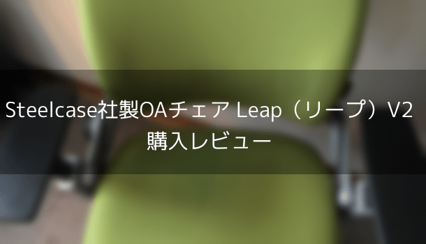 Steelcase社製OAチェア Leap（リープ）V2 購入レビュー