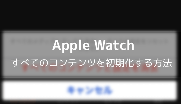 【Apple Watch】すべてのコンテンツを初期化する方法