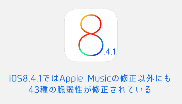 iOS 8.4.1ではApple Musicの修正以外にも43種の脆弱性が修正されている