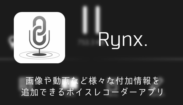 【アプリ】画像や動画など様々な付加情報を追加できるボイスレコーダーアプリ「Rynx.」