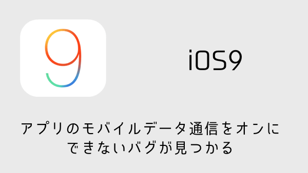 【iOS9】アプリのモバイルデータ通信をオンにできないバグが見つかる