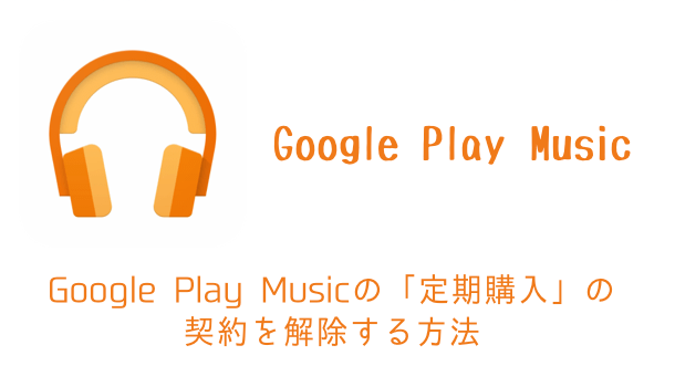 【iPhone】Google Play Musicの「定期購入」の契約を解除する方法