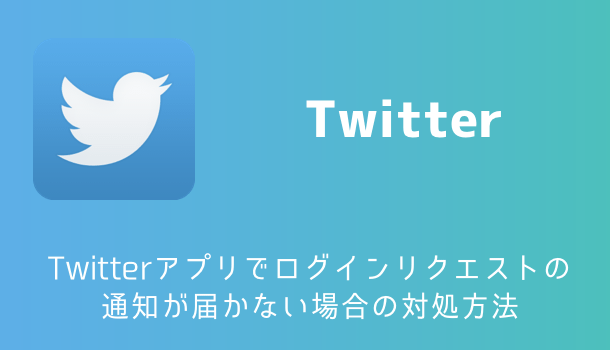 【iPhone】Twitterアプリでログインリクエストの通知が届かない場合の対処方法