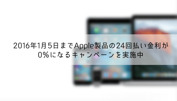 2016年1月5日までApple製品の24回払い金利が0％になるキャンペーンを実施中