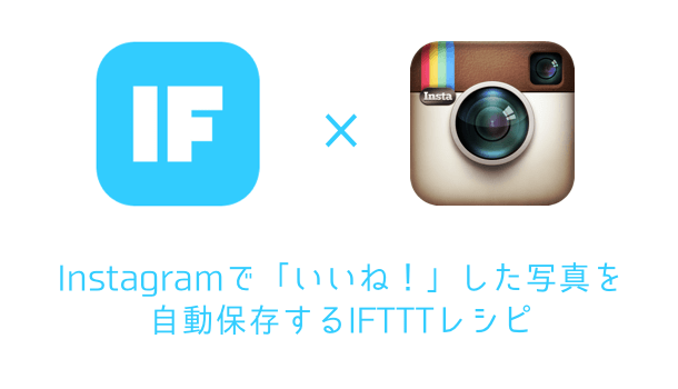 【iPhone】Instagramで「いいね！」した写真を自動保存するIFTTTレシピ