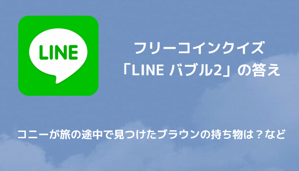 Line フリーコインクイズ Line バブル2 の答え コニーが旅の途中で