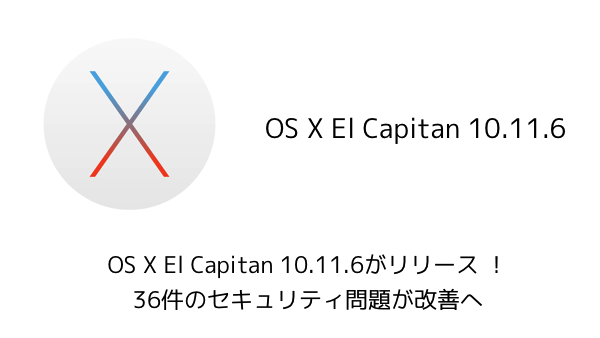 【Mac】OS X El Capitan 10.11.6がリリース !36件のセキュリティ問題が改善へ