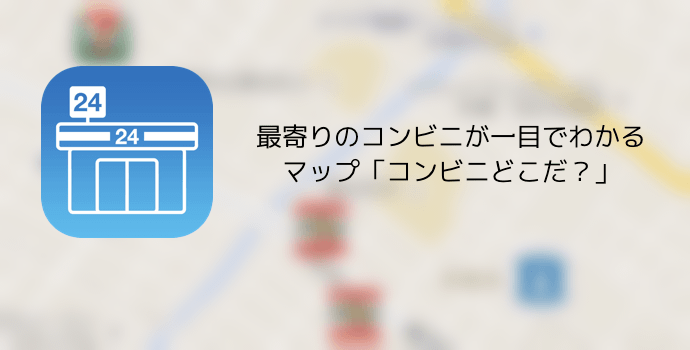 アプリ 最寄りのコンビニが一目でわかるマップ コンビニどこだ 楽しくiphoneライフ Sbapp