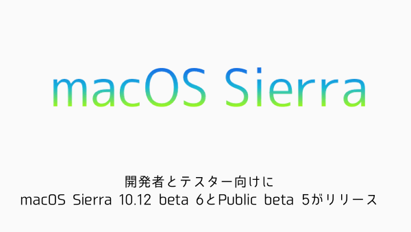 【Mac】開発者とテスター向けにmacOS Sierra 10.12 beta 6とPublic beta 5がリリース