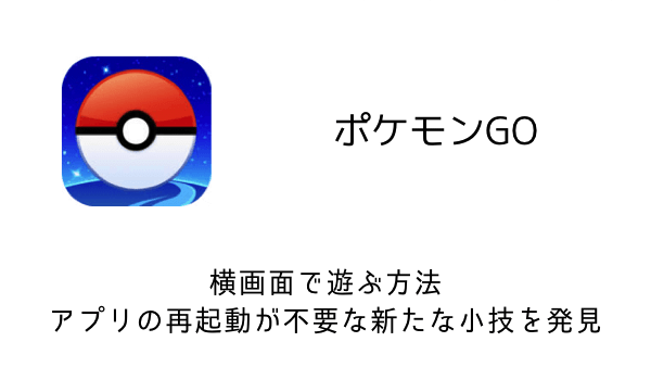 ポケモンgo 横画面で遊ぶ方法 アプリの再起動が不要な新たな小技を発見 楽しくiphoneライフ Sbapp