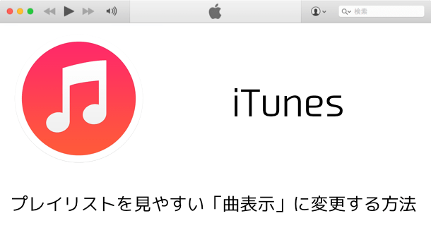 【iTunes 12】プレイリストを見やすい「曲表示」に変更する方法