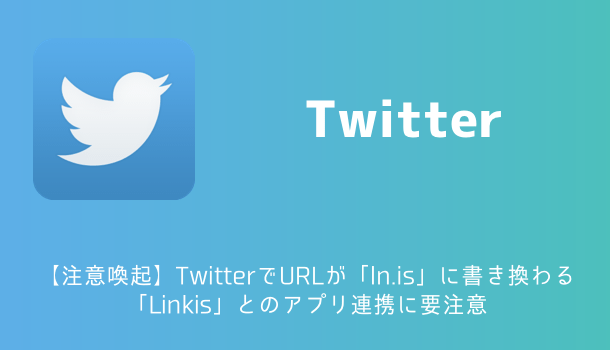 【注意喚起】TwitterでURLが「ln.is」に書き換わる「Linkis」とのアプリ連携に要注意