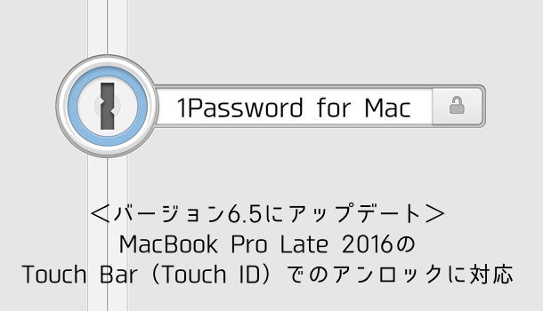 【アプリ】1Password for Macがバージョン6.5にアップデート MacBook Pro Late 2016のTouch Bar（Touch ID）でのアンロックに対応