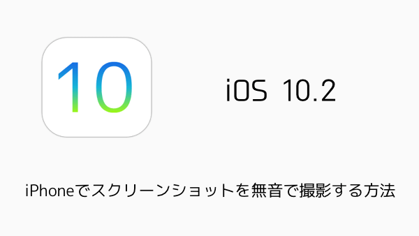 【iOS10.2】iPhoneでスクリーンショットを無音で撮影する方法