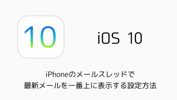 【iOS10】iPhoneのメールスレッドで最新メールを一番上に表示する設定方法