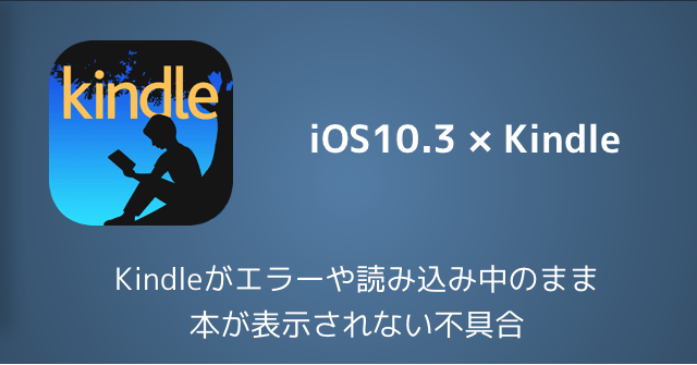 【iOS10.3】Kindleがエラーや読み込み中のまま本が表示されない不具合