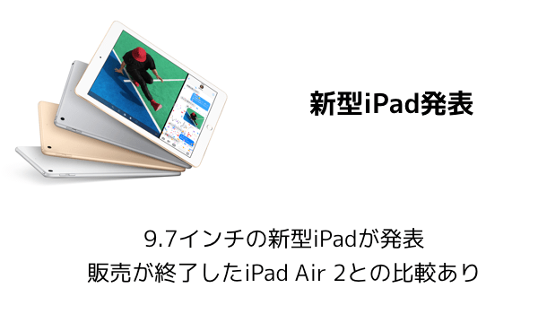 【新製品】9.7インチの新型iPadが発表 販売が終了したiPad Air 2との比較あり