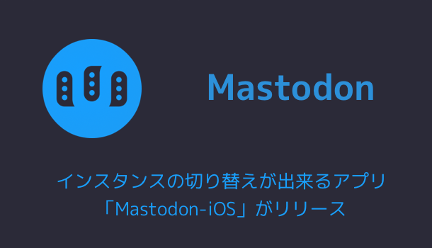 【Mastodon】インスタンスの切り替えが出来るアプリ「Mastodon-iOS」がリリース