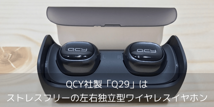 【レビュー】QCY社製「Q29」はストレスフリーの左右独立型ワイヤレスイヤホン