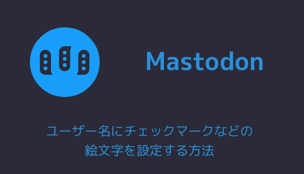 【Mastdon】ユーザー名にチェックマークなどの絵文字を設定する方法