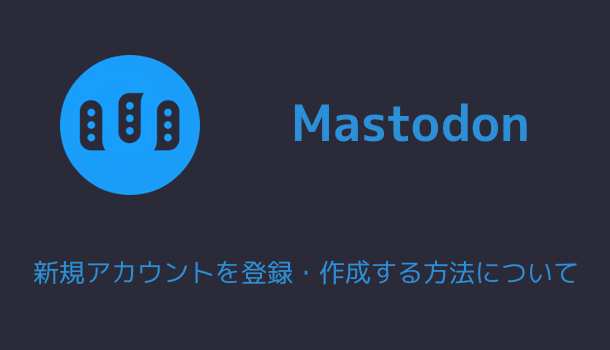 【Mastodon】新規アカウントを登録・作成する方法について