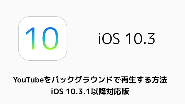 【iPhone】YouTubeをバックグラウンドで再生する方法 iOS 10.3.1以降対応版
