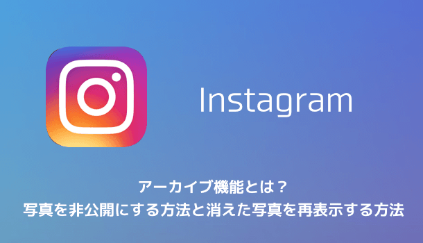 【Instagram】アーカイブ機能とは？写真を非公開にする方法と消えた写真を再表示する方法