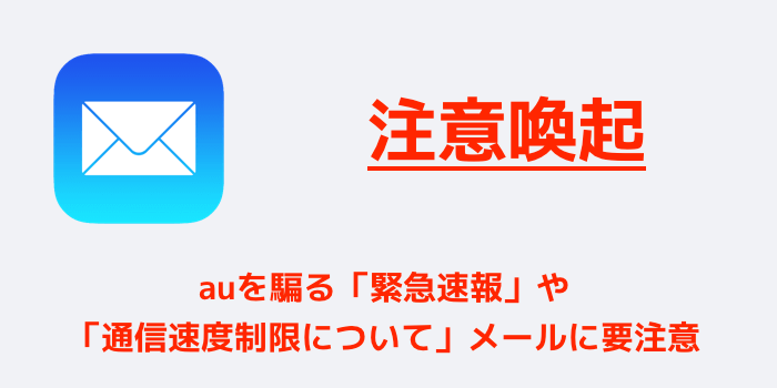 【注意喚起】auを騙る「緊急速報」や「通信速度制限について」メールに要注意