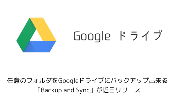 【Google】任意のフォルダをGoogleドライブにバックアップ出来る「Backup and Sync」が近日リリース