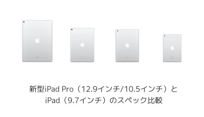 【iPad】新型iPad Pro（12.9インチ/10.5インチ）とiPad（9.7インチ）のスペック比較