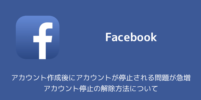 【Facebook】アカウント作成後にアカウントが停止される問題が急増 アカウント停止の解除方法について