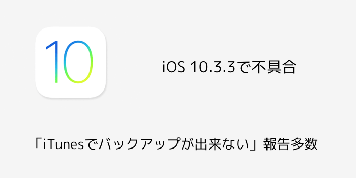 【iPhone】iOS 10.3.3で不具合「iTunesでバックアップが出来ない」報告多数