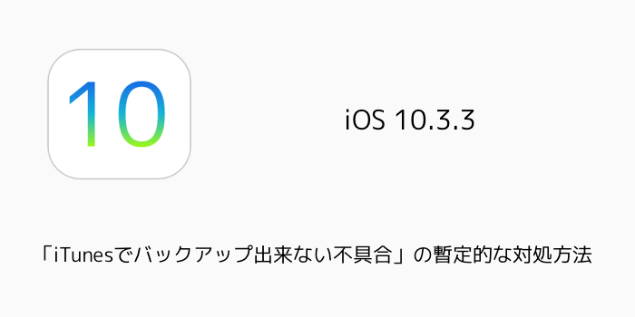 【iPhone】iOS 10.3.3の「iTunesでバックアップ出来ない不具合」の暫定的な対処方法