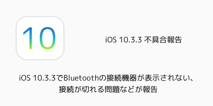 【iPhone】iOS 10.3.3でBluetoothの接続機器が表示されない、接続が切れる問題などが報告