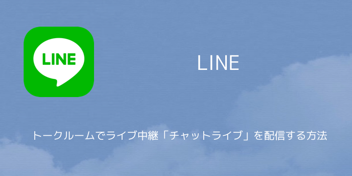 【LINE】トークルームでライブ中継「チャットライブ」を配信する方法