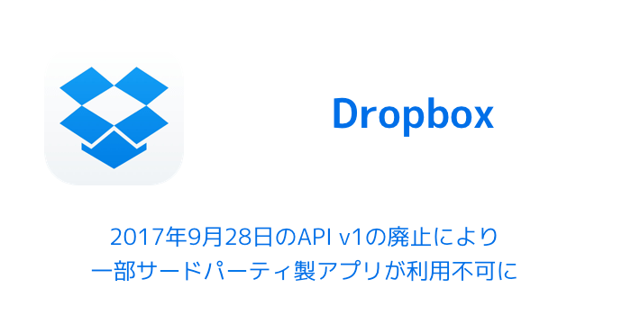 【Dropbox】2017年9月28日のAPI v1の廃止により一部サードパーティ製アプリが利用不可に