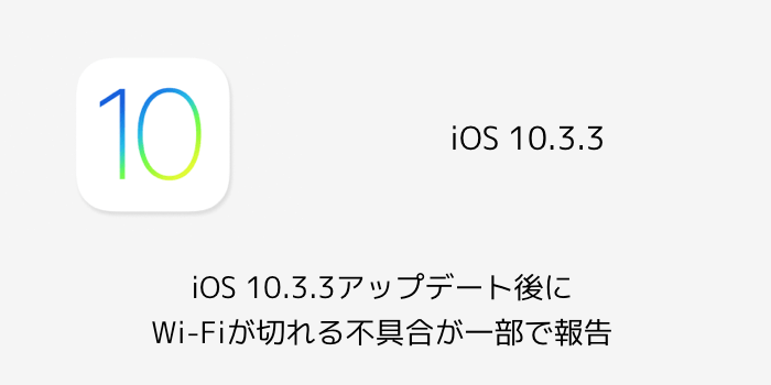 【iPhone】iOS 10.3.3でWi-Fiが切れる不具合が一部で報告