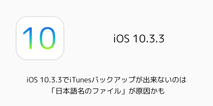 Iphone Ios 10 3 3でitunesバックアップが出来ないのは 日本語名のファイル が原因かも 楽しくiphoneライフ Sbapp