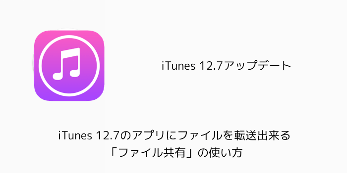 【iPhone】iTunes 12.7のアプリにファイルを転送出来る「ファイル共有」の使い方
