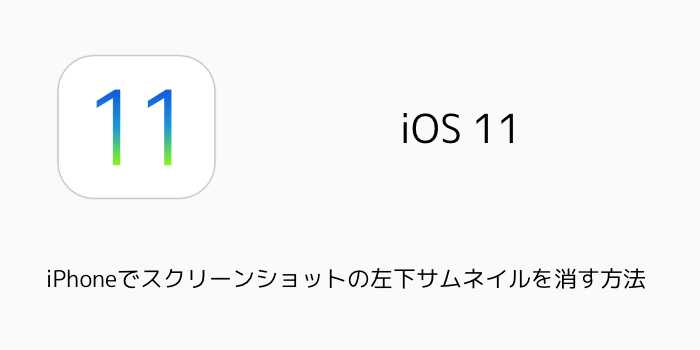 【iOS11】iPhoneでスクリーンショットの左下サムネイルを消す方法