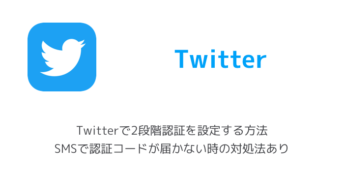 【最新版】Twitterで2段階認証を設定する方法 SMSで認証コードが届かない時の対処法あり