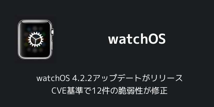 【Apple Watch】watchOS 4.2.2アップデートがリリース CVE基準で12件の脆弱性が修正