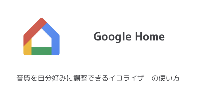 【Google Home】音質を自分好みに調整できるイコライザーの使い方