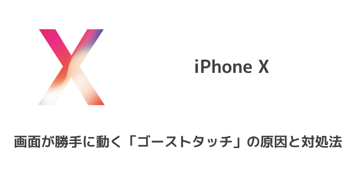 【iPhone X】画面が勝手に動く「ゴーストタッチ」の原因と対処法