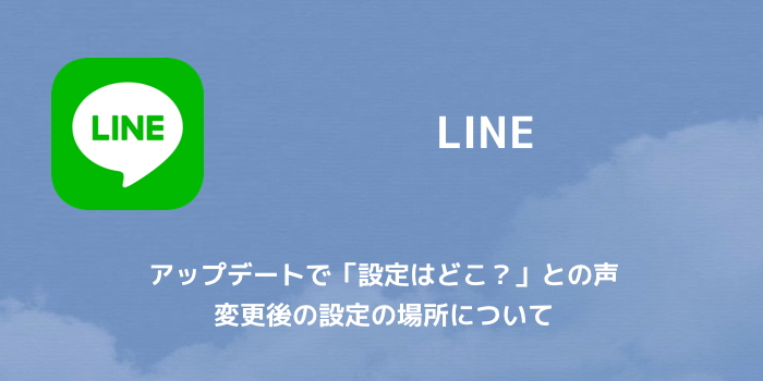【LINE】アップデートで「設定はどこ？」との声 変更後の設定の場所について